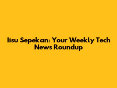 Iisu Sepekan: Your Weekly Tech News Roundup