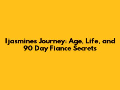 Ijasmine's Journey: Age, Life, and 90 Day Fiance Secrets