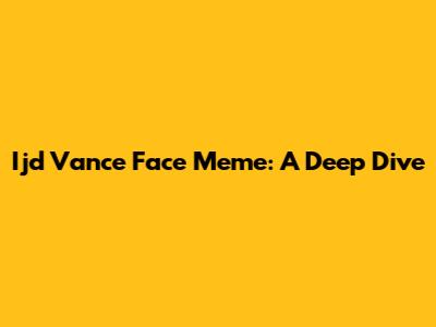 Ijd Vance Face Meme: A Deep Dive