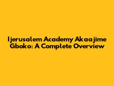 Ijerusalem Academy Akaajime Gboko: A Complete Overview