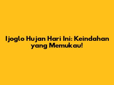 Ijoglo Hujan Hari Ini: Keindahan yang Memukau!