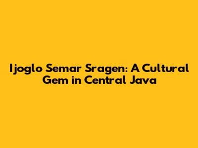 Ijoglo Semar Sragen: A Cultural Gem in Central Java
