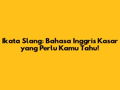 Ikata Slang: Bahasa Inggris Kasar yang Perlu Kamu Tahu!