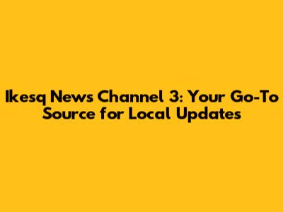 Ikesq News Channel 3: Your Go-To Source for Local Updates