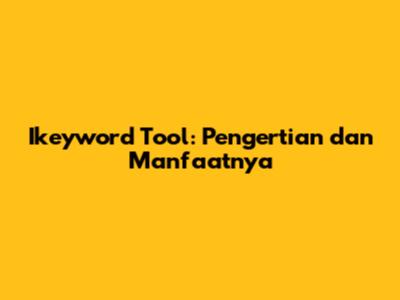 Ikeyword Tool: Pengertian dan Manfaatnya