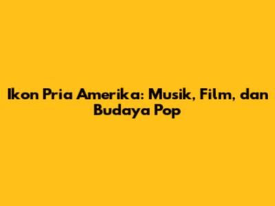 Ikon Pria Amerika: Musik, Film, dan Budaya Pop