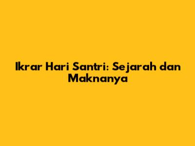 Ikrar Hari Santri: Sejarah dan Maknanya