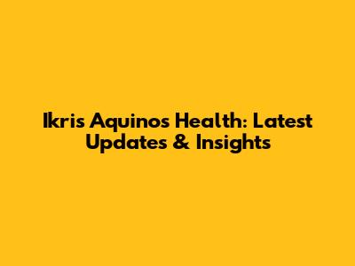 Ikris Aquino's Health: Latest Updates & Insights