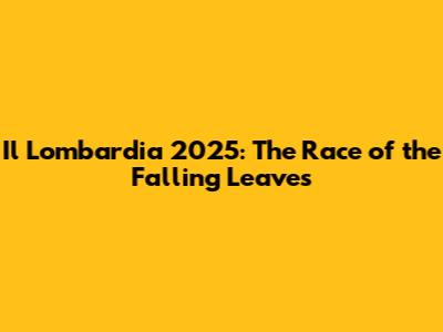 Il Lombardia 2025: The Race of the Falling Leaves