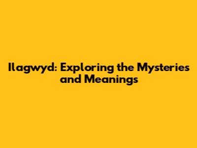 Ilagwyd: Exploring the Mysteries and Meanings