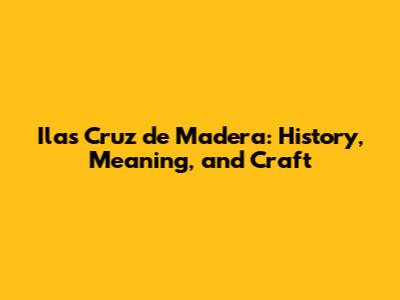 Ilas Cruz de Madera: History, Meaning, and Craft