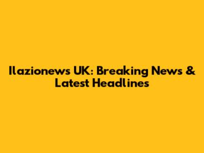 Ilazionews UK: Breaking News & Latest Headlines
