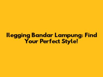 Ilegging Bandar Lampung: Find Your Perfect Style!