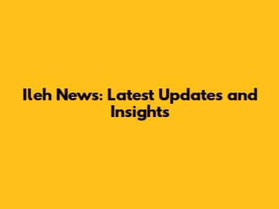 Ileh News: Latest Updates and Insights