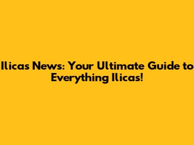 Ilicas News: Your Ultimate Guide to Everything Ilicas!
