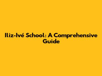 Iliz-Ivé School: A Comprehensive Guide