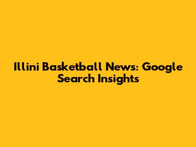 Illini Basketball News: Google Search Insights
