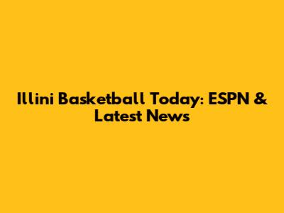 Illini Basketball Today: ESPN & Latest News
