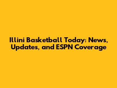 Illini Basketball Today: News, Updates, and ESPN Coverage