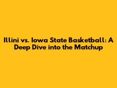 Illini vs. Iowa State Basketball: A Deep Dive into the Matchup