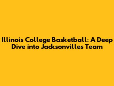 Illinois College Basketball: A Deep Dive into Jacksonville's Team