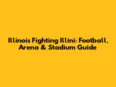 Illinois Fighting Illini: Football, Arena & Stadium Guide