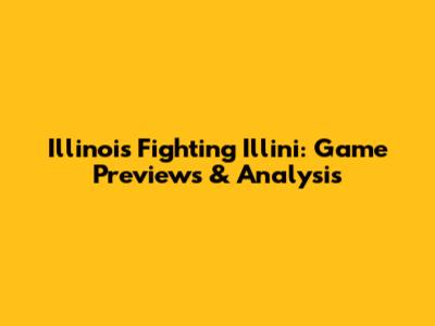 Illinois Fighting Illini: Game Previews & Analysis
