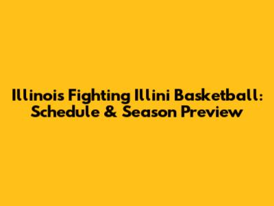 Illinois Fighting Illini Basketball: Schedule & Season Preview