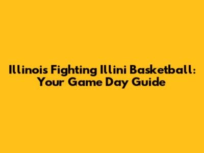 Illinois Fighting Illini Basketball: Your Game Day Guide