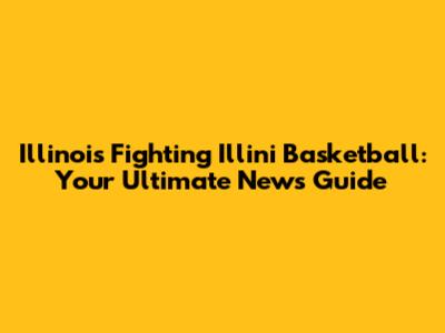 Illinois Fighting Illini Basketball: Your Ultimate News Guide