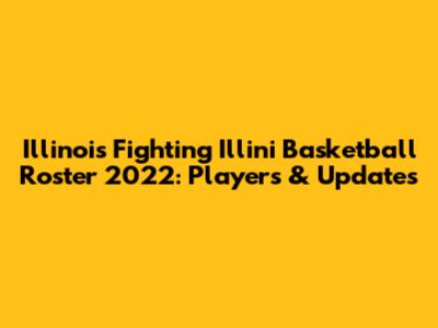 Illinois Fighting Illini Basketball Roster 2022: Players & Updates