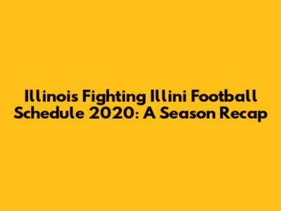 Illinois Fighting Illini Football Schedule 2020: A Season Recap