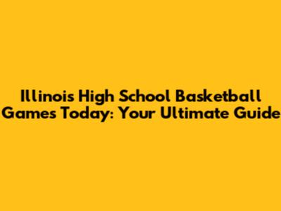 Illinois High School Basketball Games Today: Your Ultimate Guide