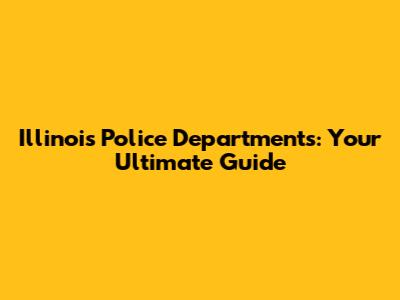 Illinois Police Departments: Your Ultimate Guide