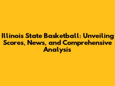 Illinois State Basketball: Unveiling Scores, News, and Comprehensive Analysis
