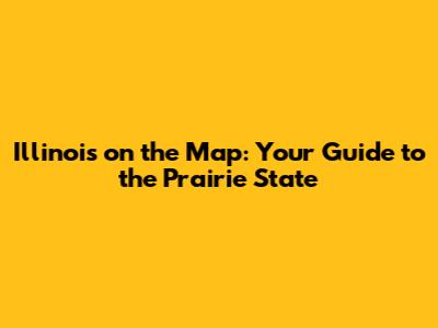 Illinois on the Map: Your Guide to the Prairie State