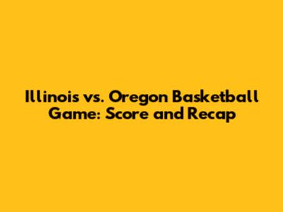 Illinois vs. Oregon Basketball Game: Score and Recap