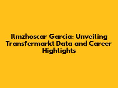 Ilmzhoscar Garcia: Unveiling Transfermarkt Data and Career Highlights