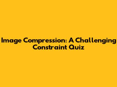 Image Compression: A Challenging Constraint Quiz