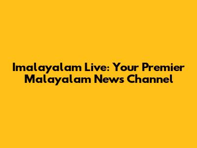 Imalayalam Live: Your Premier Malayalam News Channel
