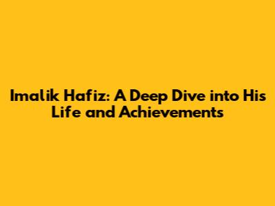 Imalik Hafiz: A Deep Dive into His Life and Achievements