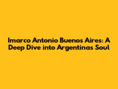 Imarco Antonio Buenos Aires: A Deep Dive into Argentina's Soul