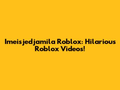 Imeisjedjamila Roblox: Hilarious Roblox Videos!