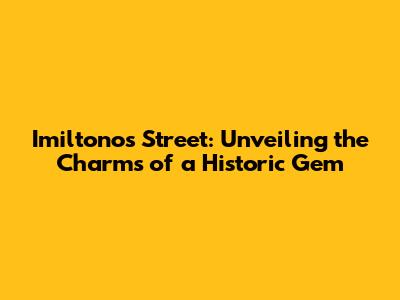 Imiltonos Street: Unveiling the Charms of a Historic Gem