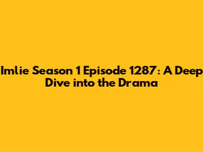 Imlie Season 1 Episode 1287: A Deep Dive into the Drama
