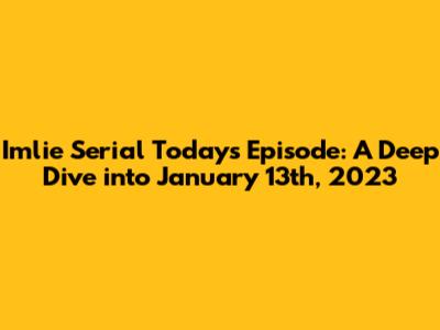 Imlie Serial Today's Episode: A Deep Dive into January 13th, 2023