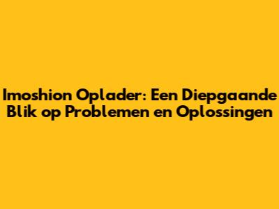 Imoshion Oplader: Een Diepgaande Blik op Problemen en Oplossingen