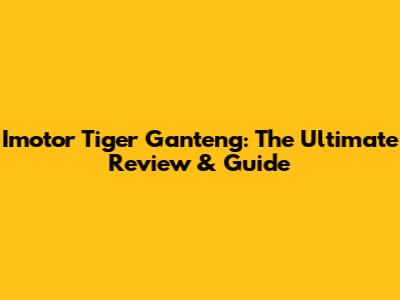 Imotor Tiger Ganteng: The Ultimate Review & Guide