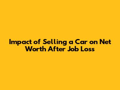 Impact of Selling a Car on Net Worth After Job Loss