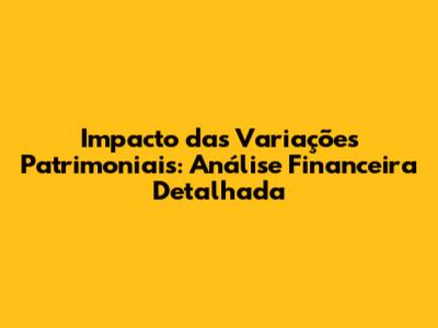 Impacto das Variações Patrimoniais: Análise Financeira Detalhada